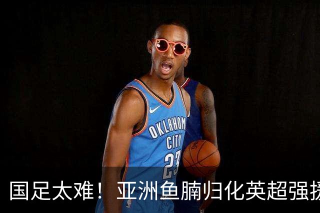国足太难！亚洲鱼腩归化英超强援！贝林穆夏拉曾是他的替补